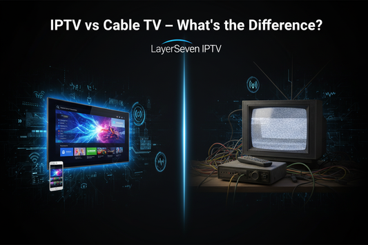 IPTV vs Traditional Cable TV: What’s the Difference? (2025 LayerSeven IPTV Guide)